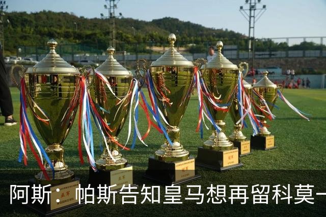 阿斯：帕斯告知皇马想再留科莫一年，皇马明年仍可1000万回购